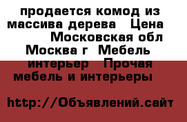 продается комод из массива дерева › Цена ­ 25 000 - Московская обл., Москва г. Мебель, интерьер » Прочая мебель и интерьеры   